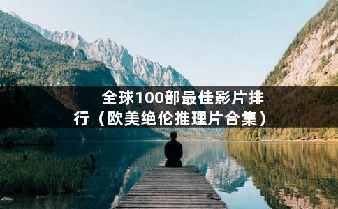 全球100部最佳影片排行（欧美绝伦推理片合集）