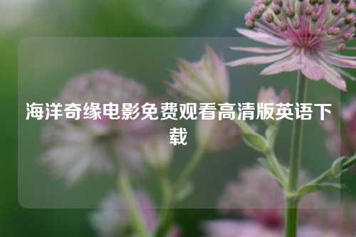 海洋奇缘电影免费观看高清版英语下载