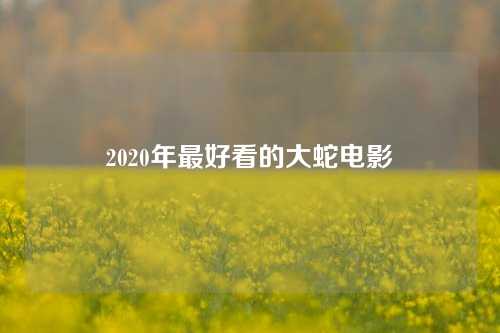 2020年最好看的大蛇电影