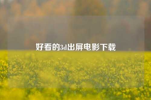 好看的3d出屏电影下载