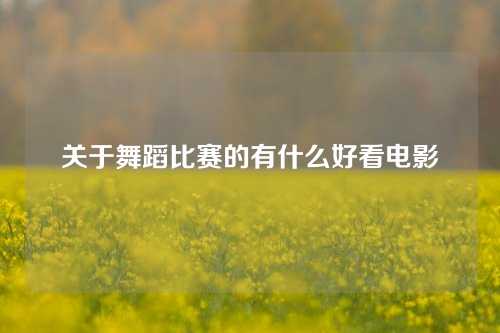 关于舞蹈比赛的有什么好看电影