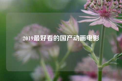 2019最好看的国产动画电影