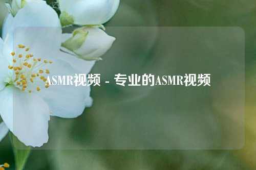 ASMR视频 - 专业的ASMR视频